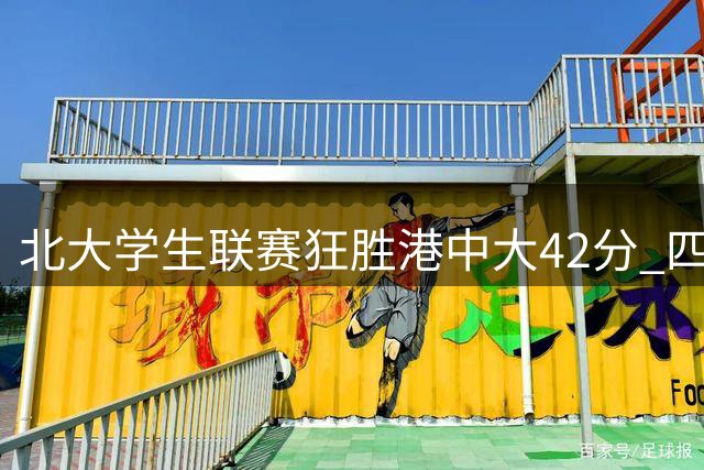 北大学生联赛狂胜港中大42分 四将得分上双展现压倒性优势